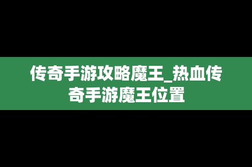 传奇手游攻略魔王_热血传奇手游魔王位置