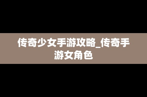 传奇少女手游攻略_传奇手游女角色