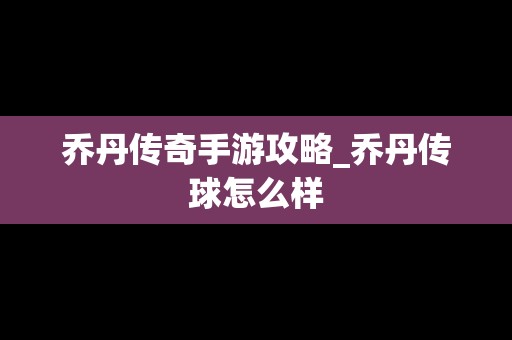 乔丹传奇手游攻略_乔丹传球怎么样