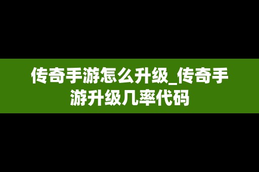 传奇手游怎么升级_传奇手游升级几率代码