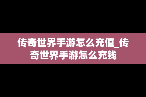 传奇世界手游怎么充值_传奇世界手游怎么充钱