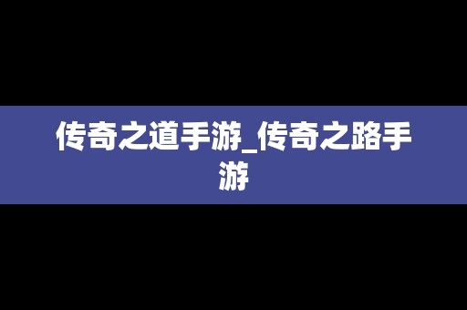 传奇之道手游_传奇之路手游