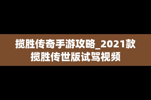揽胜传奇手游攻略_2021款揽胜传世版试驾视频