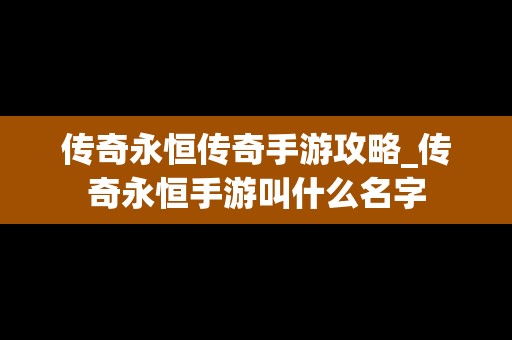 传奇永恒传奇手游攻略_传奇永恒手游叫什么名字