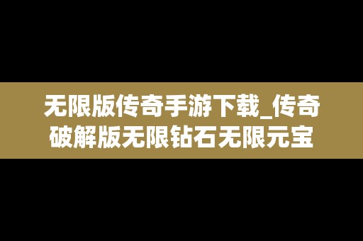 无限版传奇手游下载_传奇破解版无限钻石无限元宝