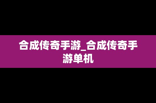 合成传奇手游_合成传奇手游单机