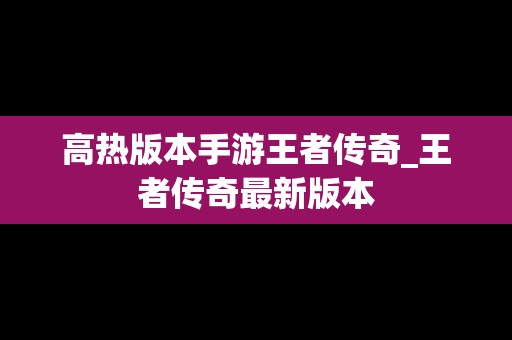 高热版本手游王者传奇_王者传奇最新版本
