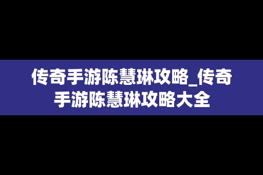 传奇手游陈慧琳攻略_传奇手游陈慧琳攻略大全