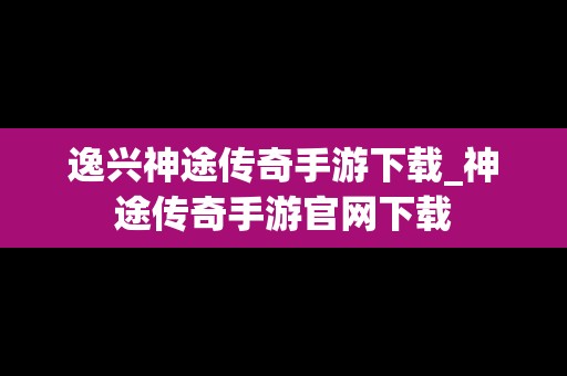 逸兴神途传奇手游下载_神途传奇手游官网下载
