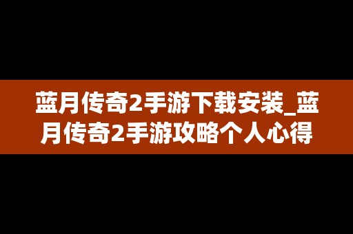 蓝月传奇2手游下载安装_蓝月传奇2手游攻略个人心得