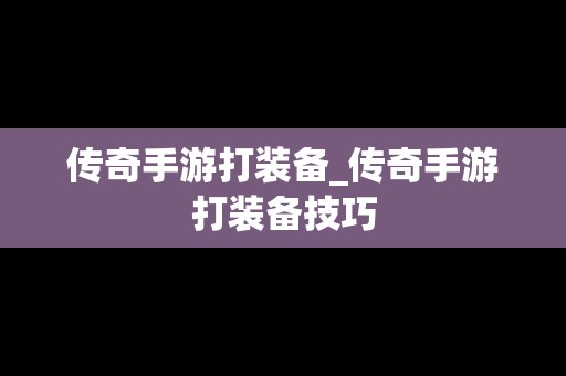 传奇手游打装备_传奇手游打装备技巧