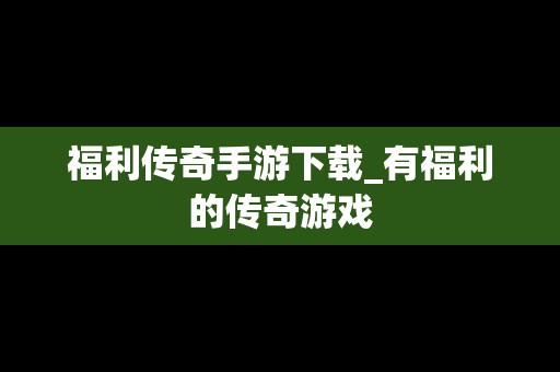福利传奇手游下载_有福利的传奇游戏