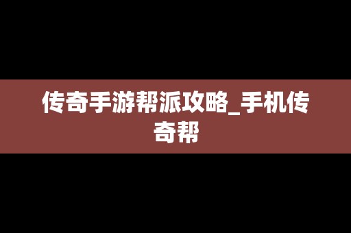 传奇手游帮派攻略_手机传奇帮