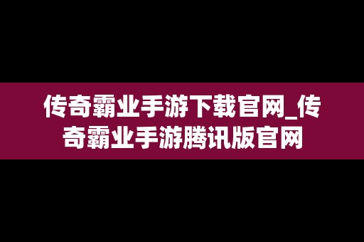 传奇霸业手游下载官网_传奇霸业手游腾讯版官网