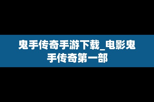 鬼手传奇手游下载_电影鬼手传奇第一部