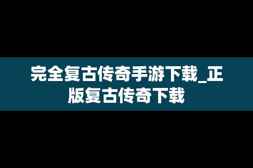 完全复古传奇手游下载_正版复古传奇下载