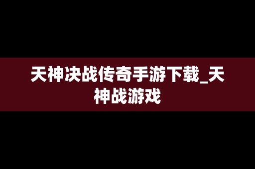 天神决战传奇手游下载_天神战游戏