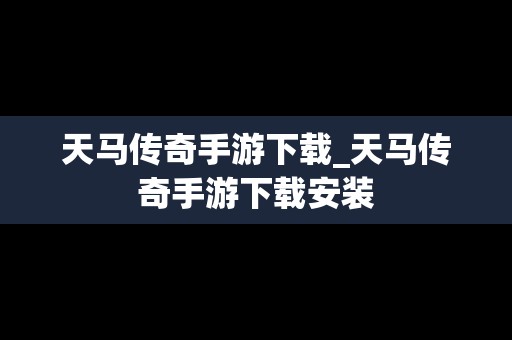 天马传奇手游下载_天马传奇手游下载安装