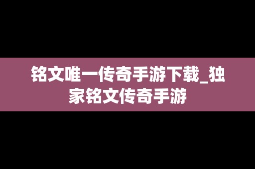 铭文唯一传奇手游下载_独家铭文传奇手游