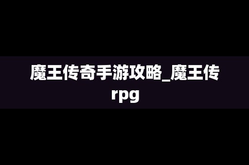 魔王传奇手游攻略_魔王传rpg