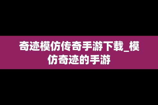 奇迹模仿传奇手游下载_模仿奇迹的手游