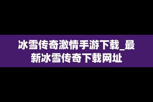 冰雪传奇激情手游下载_最新冰雪传奇下载网址