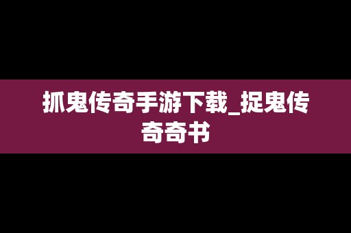 抓鬼传奇手游下载_捉鬼传奇奇书