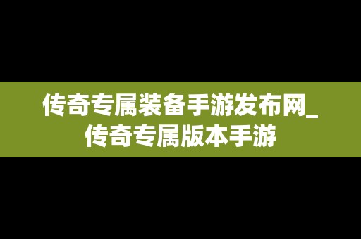 传奇专属装备手游发布网_传奇专属版本手游
