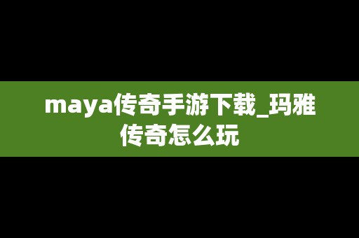 maya传奇手游下载_玛雅传奇怎么玩