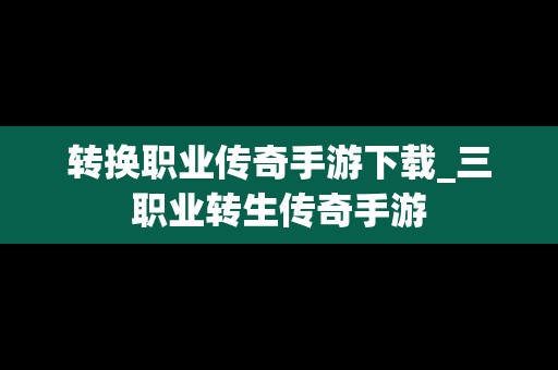 转换职业传奇手游下载_三职业转生传奇手游