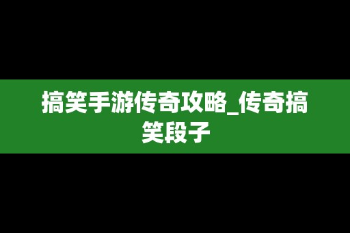 搞笑手游传奇攻略_传奇搞笑段子