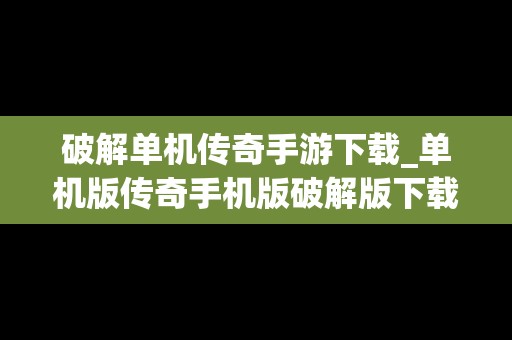 破解单机传奇手游下载_单机版传奇手机版破解版下载