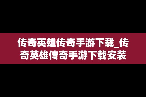 传奇英雄传奇手游下载_传奇英雄传奇手游下载安装