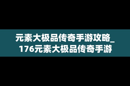 元素大极品传奇手游攻略_176元素大极品传奇手游