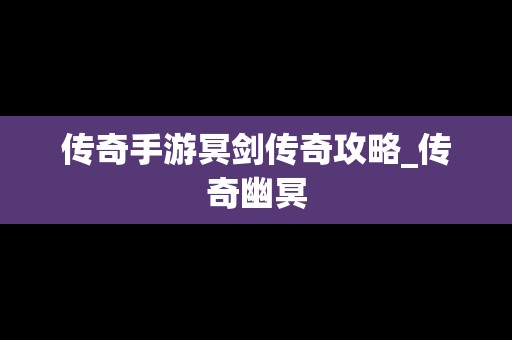 传奇手游冥剑传奇攻略_传奇幽冥